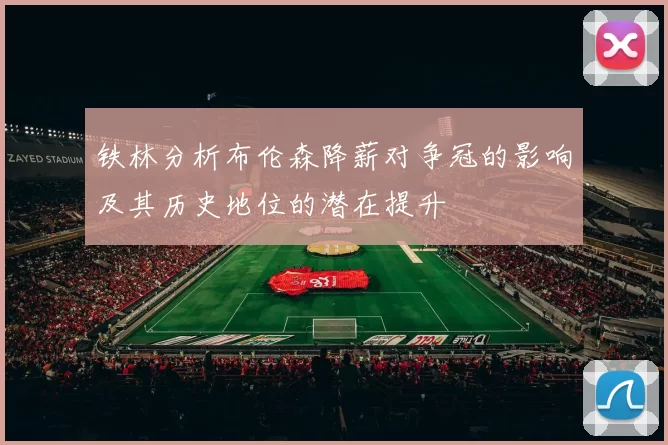 铁林分析布伦森降薪对争冠的影响及其历史地位的潜在提升